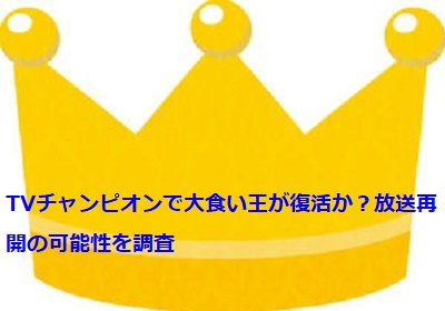 Tvチャンピオンで大食い王が復活か 放送再開の可能性を調査 足長パパのブログ