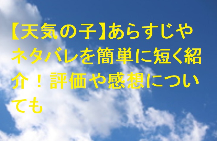 天気の子 あらすじやネタバレを簡単に短く紹介 評価や感想についても 足長パパのブログ