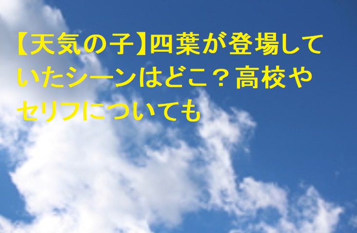 天気の子 四葉が登場していたシーンはどこ 高校やセリフについても 足長パパのブログ