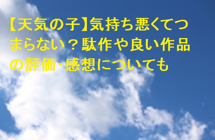 天気の子 気持ち悪くてつまらない 駄作や良い作品の評価 感想についても 足長パパのブログ