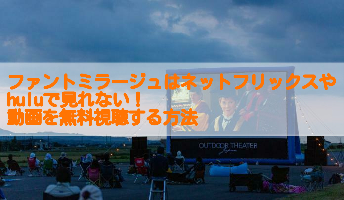 ファントミラージュはnetflixやhuluで観れない フル動画を無料視聴する方法 足長パパのブログ