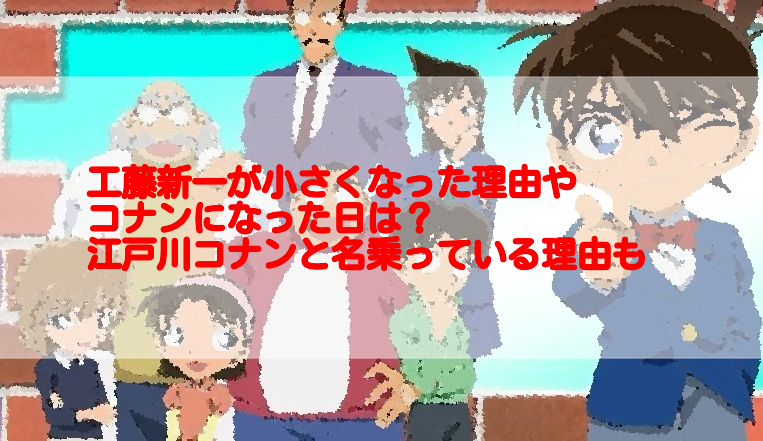 工藤新一が小さくなった理由やコナンになった日は 江戸川コナンと名乗っている理由も 足長パパのブログ