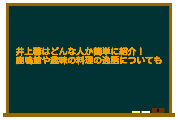 井上馨はどんな人か簡単に紹介！鹿鳴館や趣味の料理の逸話についても 