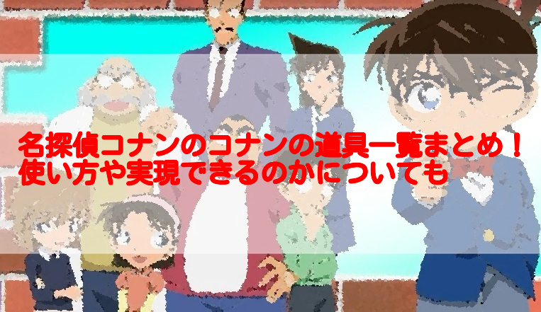 名探偵コナンのコナンの道具一覧まとめ 使い方や実現できるのかについても 足長パパのブログ