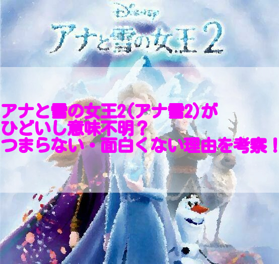 アナと雪の女王2 アナ雪2 がひどいし意味不明 つまらない 面白くない理由を考察 足長パパのブログ