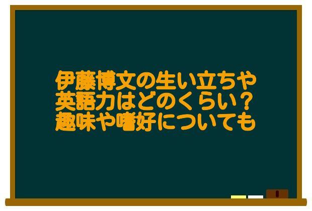 伊藤博文の生い立ちや英語力はどのくらい 趣味や嗜好についても 足長パパのブログ