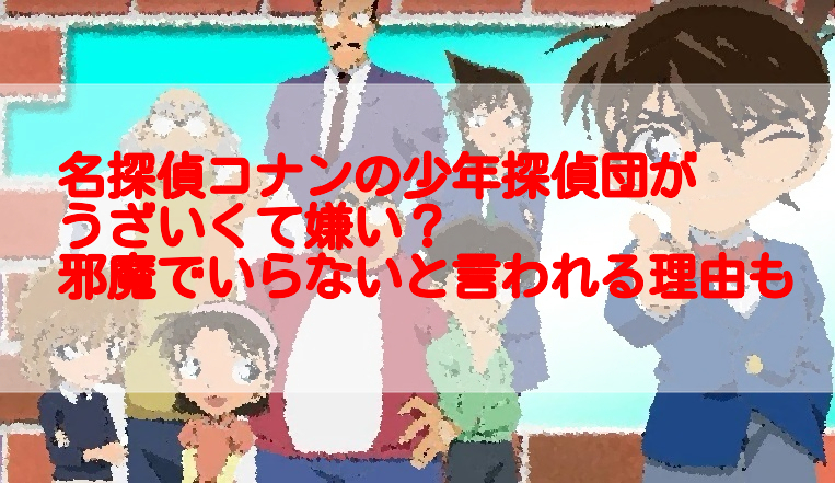 名探偵コナンの少年探偵団がうざいくて嫌い 邪魔でいらないと言われる理由も 足長パパのブログ