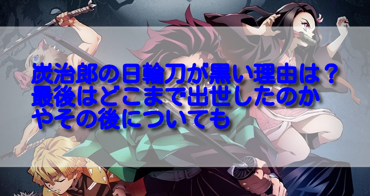 炭治郎の日輪刀が黒い理由は 最後はどこまで出世したのかやその後についても 足長パパのブログ