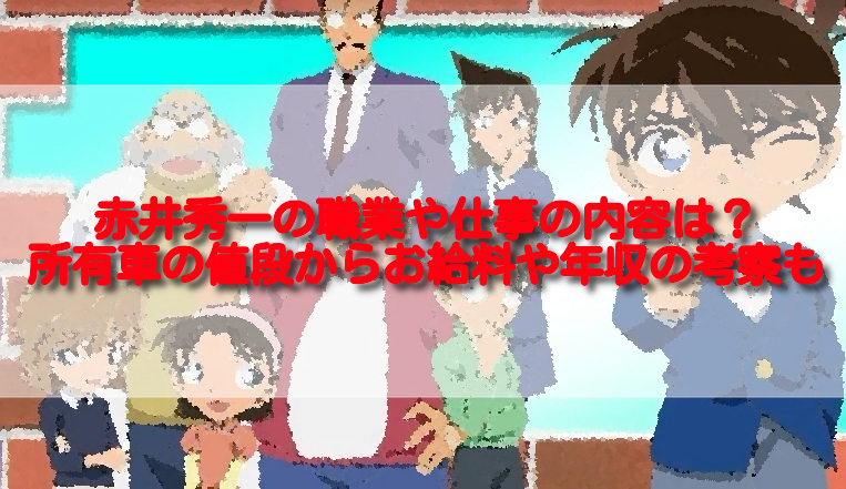 赤井秀一の職業や仕事の内容は 所有車の値段からお給料や年収の考察も 足長パパのブログ