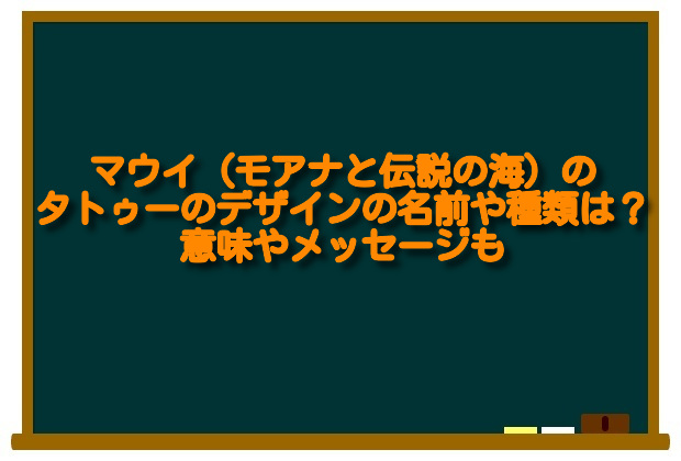 マウイ モアナと伝説の海 のタトゥーのデザインの名前や種類は 意味やメッセージも 足長パパのブログ